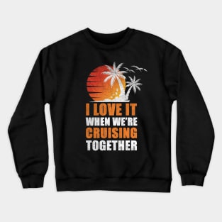 I Love It When We're Cruisin' Together Family Trip Cruise shirt Crewneck Sweatshirt